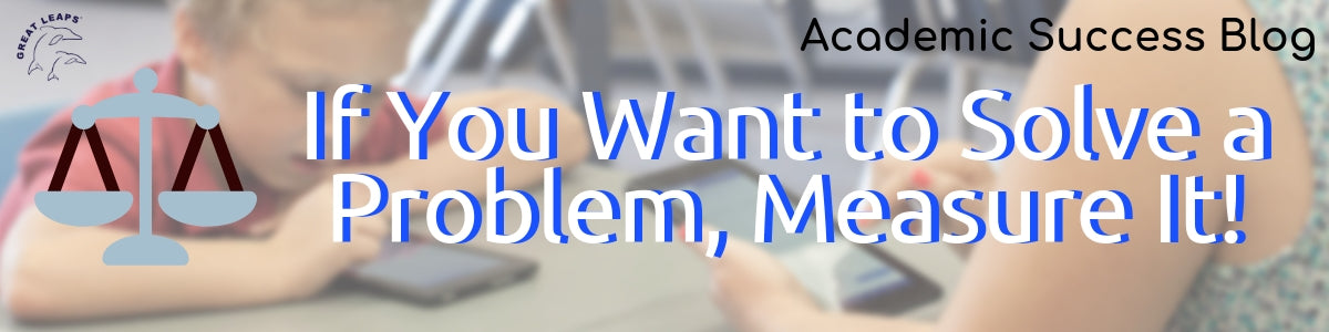 If You Want to Solve a Problem, Measure It!